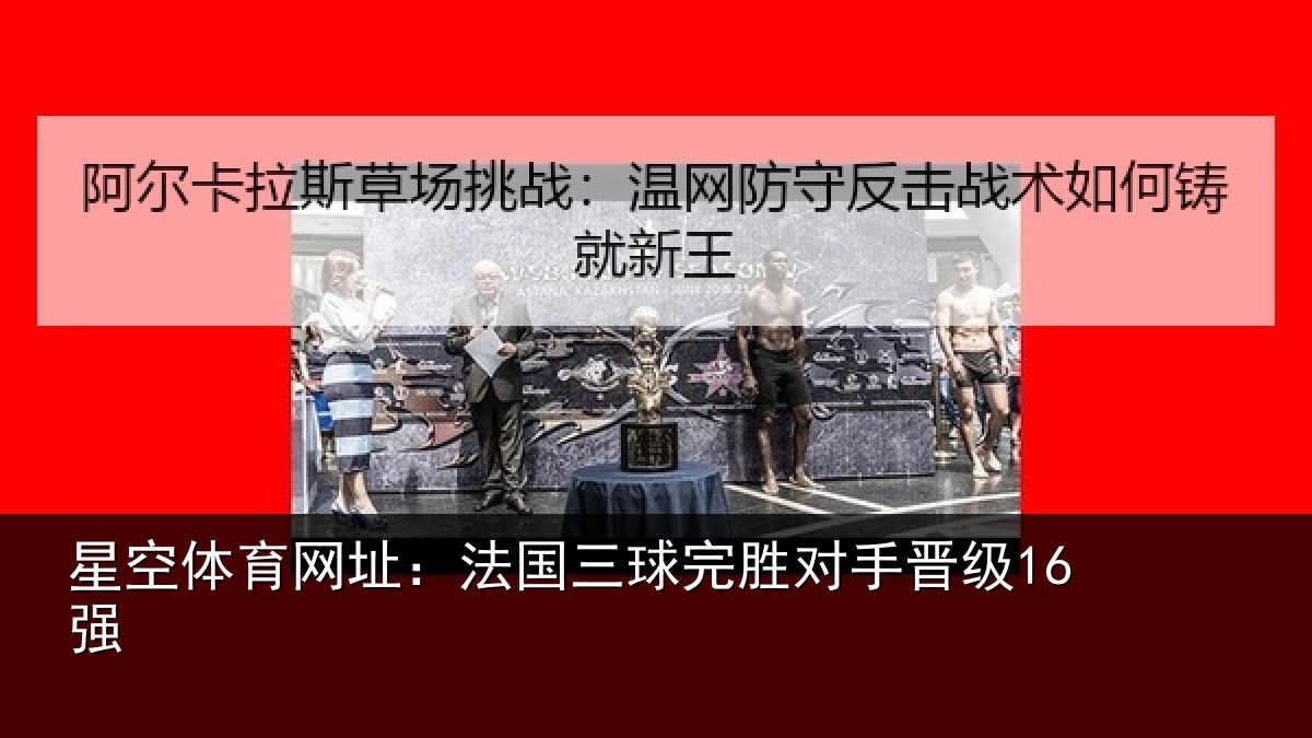 星空体育网址:法国三球完胜对手晋级16强
