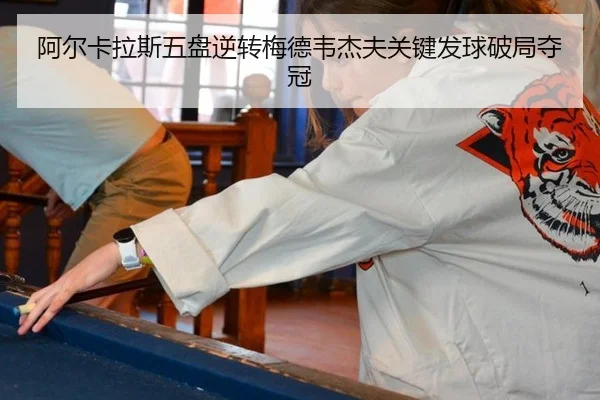 阿尔卡拉斯五盘逆转梅德韦杰夫关键发球破局夺冠