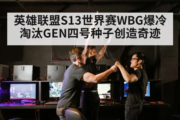 英雄联盟S13世界赛WBG爆冷淘汰GEN四号种子创造奇迹