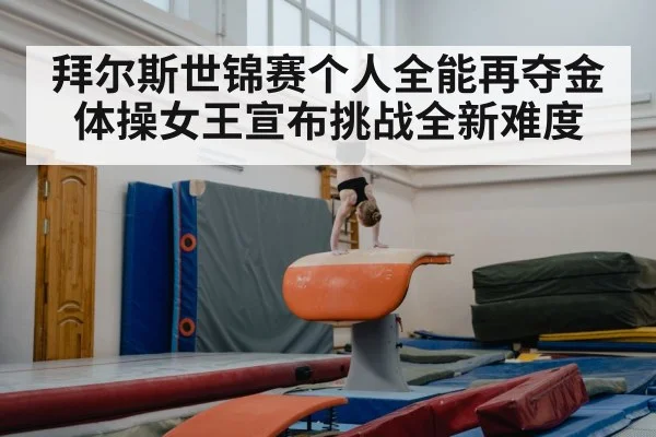 拜尔斯世锦赛个人全能再夺金 体操女王宣布挑战全新难度