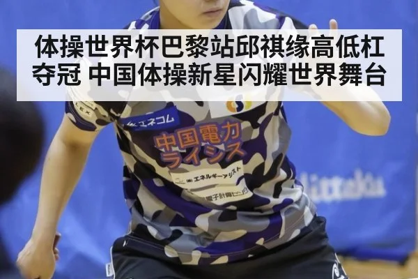 体操世界杯巴黎站邱祺缘高低杠夺冠 中国体操新星闪耀世界舞台